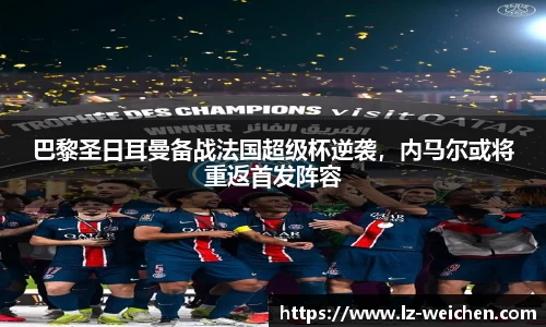 巴黎圣日耳曼备战法国超级杯逆袭，内马尔或将重返首发阵容