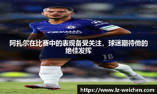 阿扎尔在比赛中的表现备受关注，球迷期待他的绝佳发挥