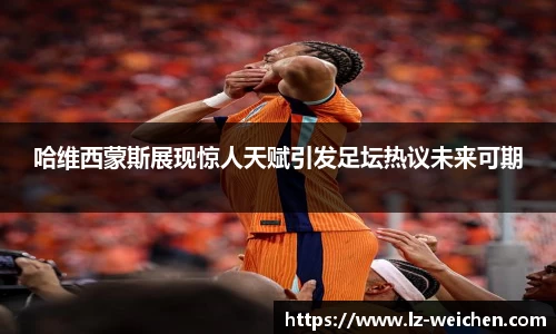 哈维西蒙斯展现惊人天赋引发足坛热议未来可期