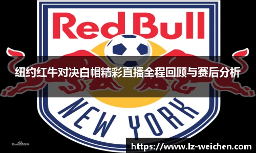 纽约红牛对决白帽精彩直播全程回顾与赛后分析