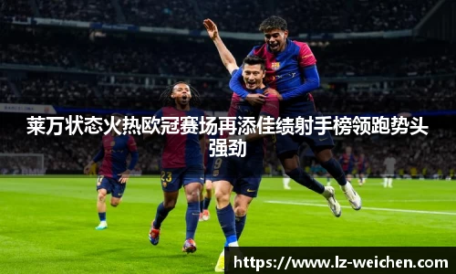 莱万状态火热欧冠赛场再添佳绩射手榜领跑势头强劲