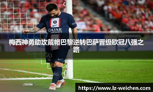 梅西神勇助攻戴帽巴黎逆转巴萨晋级欧冠八强之路