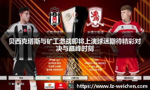 贝西克塔斯与矿工激战即将上演球迷期待精彩对决与巅峰时刻