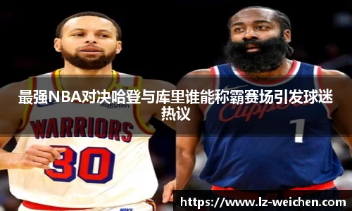 最强NBA对决哈登与库里谁能称霸赛场引发球迷热议
