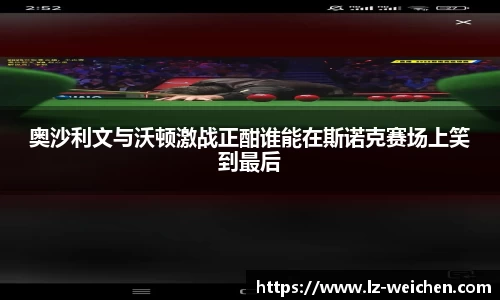奥沙利文与沃顿激战正酣谁能在斯诺克赛场上笑到最后