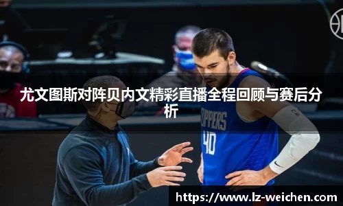 尤文图斯对阵贝内文精彩直播全程回顾与赛后分析