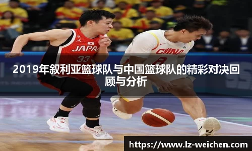 2019年叙利亚篮球队与中国篮球队的精彩对决回顾与分析