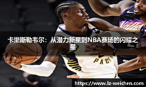 卡里斯勒韦尔：从潜力新星到NBA赛场的闪耀之星