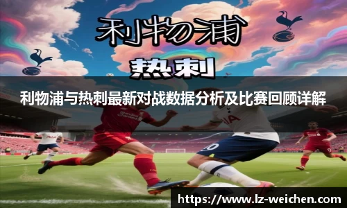 利物浦与热刺最新对战数据分析及比赛回顾详解