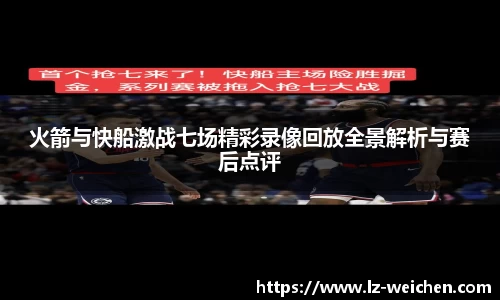 火箭与快船激战七场精彩录像回放全景解析与赛后点评