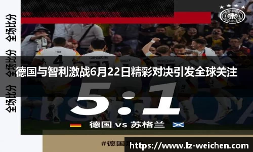 德国与智利激战6月22日精彩对决引发全球关注