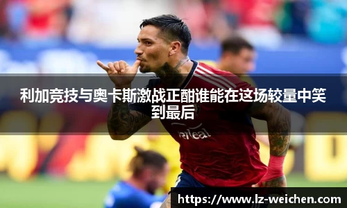 利加竞技与奥卡斯激战正酣谁能在这场较量中笑到最后