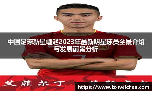 中国足球新星崛起2023年最新明星球员全景介绍与发展前景分析