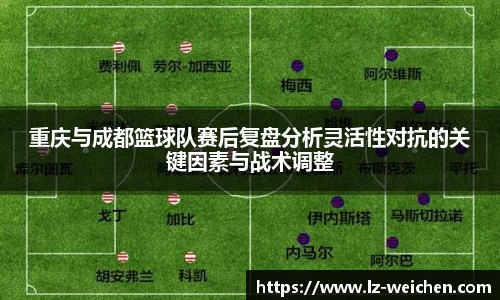 重庆与成都篮球队赛后复盘分析灵活性对抗的关键因素与战术调整