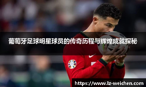 葡萄牙足球明星球员的传奇历程与辉煌成就探秘